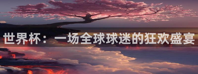 世界杯直播:世界杯:一场全球球迷的狂欢盛宴